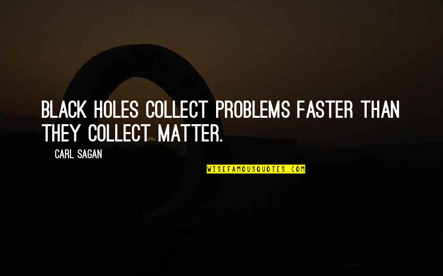 Black Matter Quotes By Carl Sagan: Black holes collect problems faster than they collect