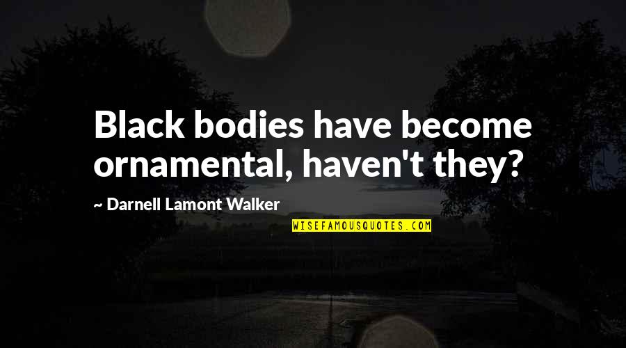 Black Matter Quotes By Darnell Lamont Walker: Black bodies have become ornamental, haven't they?