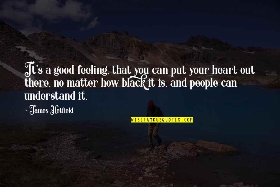 Black Matter Quotes By James Hetfield: It's a good feeling, that you can put
