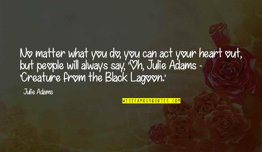 Black Matter Quotes By Julie Adams: No matter what you do, you can act Black Matter Quotes By Julie Adams: No matter what you do, you can act