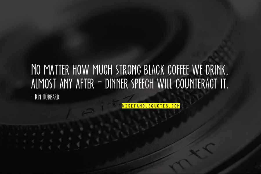 Black Matter Quotes By Kin Hubbard: No matter how much strong black coffee we
