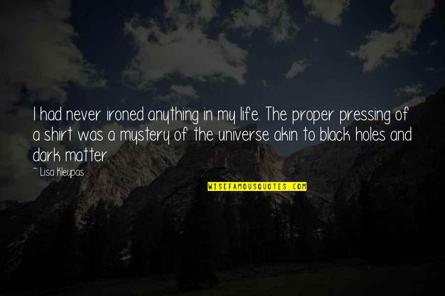 Black Matter Quotes By Lisa Kleypas: I had never ironed anything in my life. Black Matter Quotes By Lisa Kleypas: I had never ironed anything in my life.