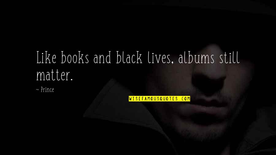 Black Matter Quotes By Prince: Like books and black lives, albums still matter.