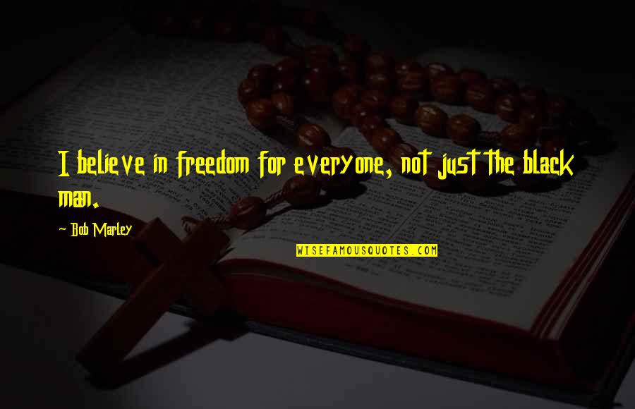 Black Men Quotes By Bob Marley: I believe in freedom for everyone, not just