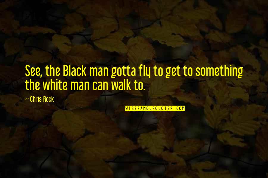 Black Men Quotes By Chris Rock: See, the Black man gotta fly to get