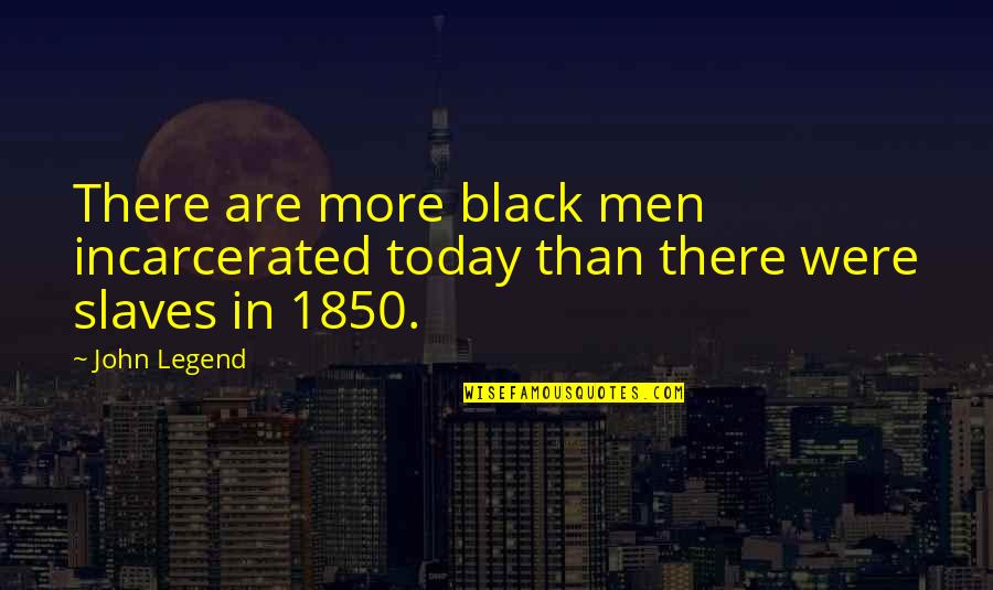 Black Men Quotes By John Legend: There are more black men incarcerated today than