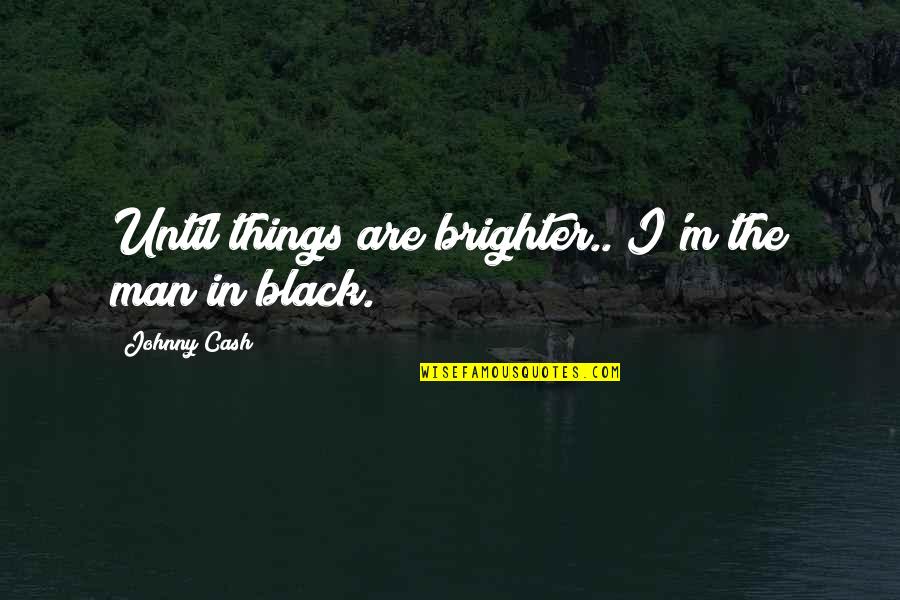 Black Men Quotes By Johnny Cash: Until things are brighter.. I'm the man in
