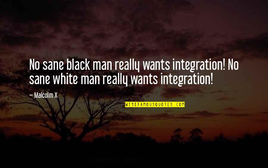 Black Men Quotes By Malcolm X: No sane black man really wants integration! No
