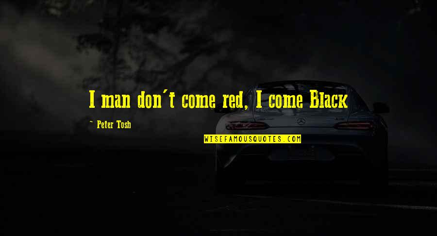 Black Men Quotes By Peter Tosh: I man don't come red, I come Black