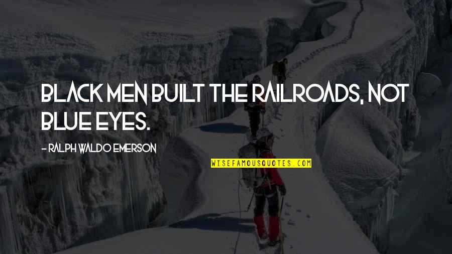 Black Men Quotes By Ralph Waldo Emerson: Black men built the railroads, not blue eyes.