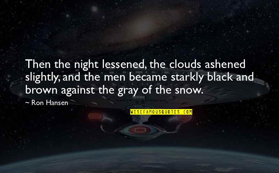 Black Men Quotes By Ron Hansen: Then the night lessened, the clouds ashened slightly,