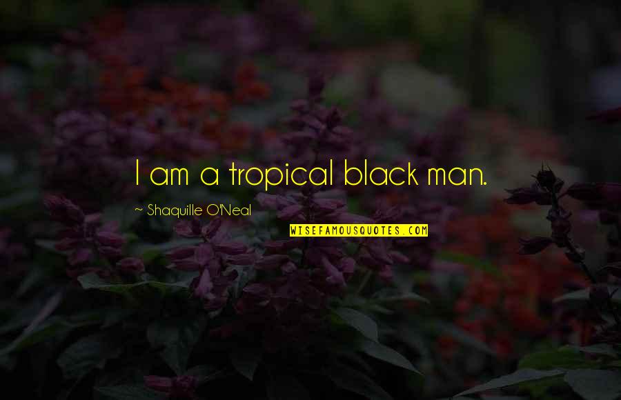 Black Men Quotes By Shaquille O'Neal: I am a tropical black man.