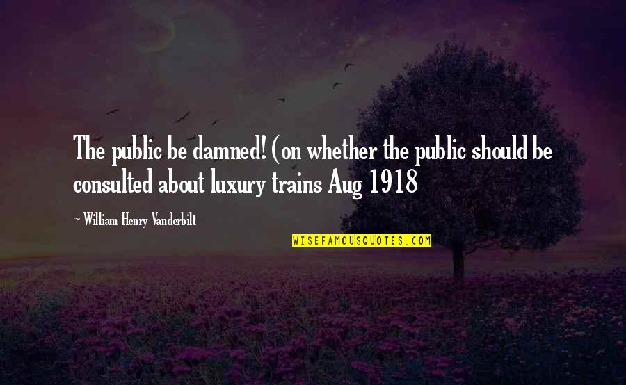 Black Nationalism Quotes By William Henry Vanderbilt: The public be damned! (on whether the public