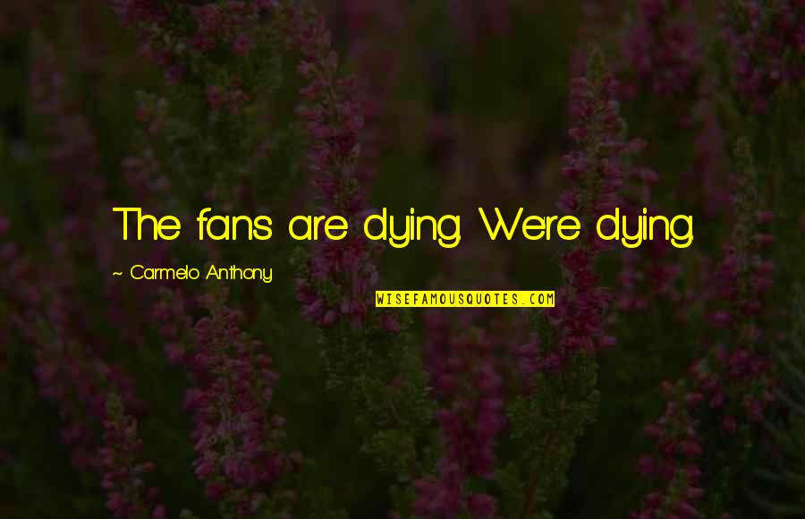 Black New Year Quotes By Carmelo Anthony: The fans are dying. We're dying. Black New Year Quotes By Carmelo Anthony: The fans are dying. We're dying.