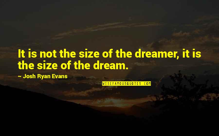 Black Off The Shoulder Quotes By Josh Ryan Evans: It is not the size of the dreamer,
