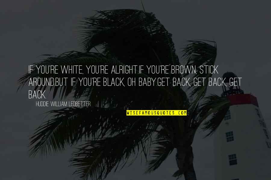 Black Oh Quotes By Huddie William Ledbetter: If you're white, you're alright.If you're brown, stick