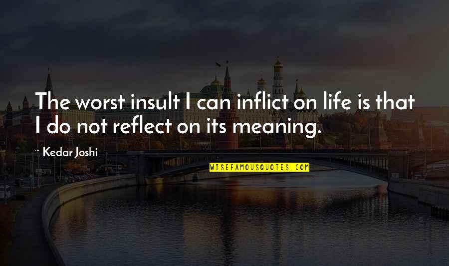 Black Onyx Quotes By Kedar Joshi: The worst insult I can inflict on life