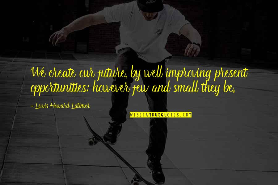 Black Ops 2 Seals Quotes By Lewis Howard Latimer: We create our future, by well improving present Black Ops 2 Seals Quotes By Lewis Howard Latimer: We create our future, by well improving present