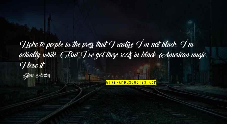 Black Or White Love Quotes By Glenn Hughes: I joke to people in the press that Black Or White Love Quotes By Glenn Hughes: I joke to people in the press that