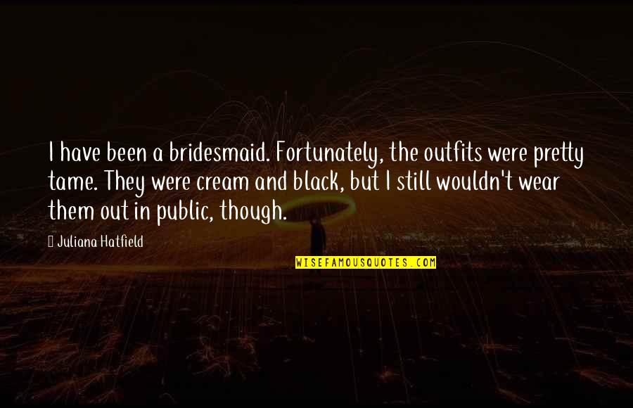 Black Outfits Quotes By Juliana Hatfield: I have been a bridesmaid. Fortunately, the outfits