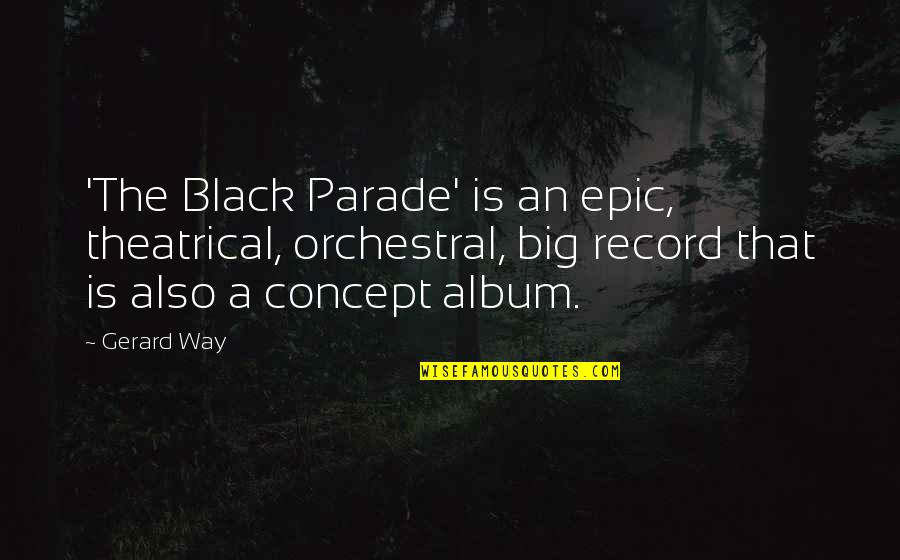 Black Parade Quotes By Gerard Way: 'The Black Parade' is an epic, theatrical, orchestral,