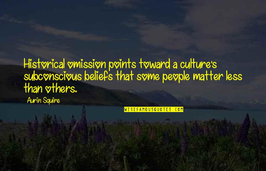 Black People Quotes By Aurin Squire: Historical omission points toward a culture's subconscious beliefs