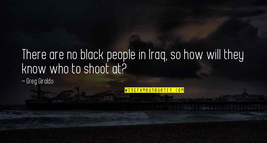 Black People Quotes By Greg Giraldo: There are no black people in Iraq, so