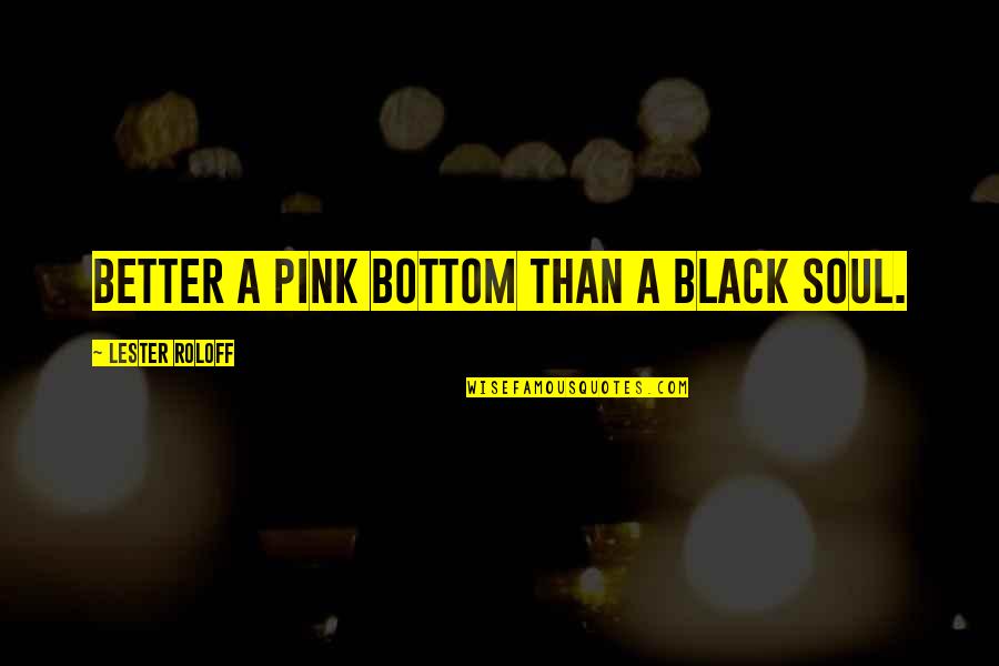 Black Pink Quotes By Lester Roloff: Better a pink bottom than a black soul.