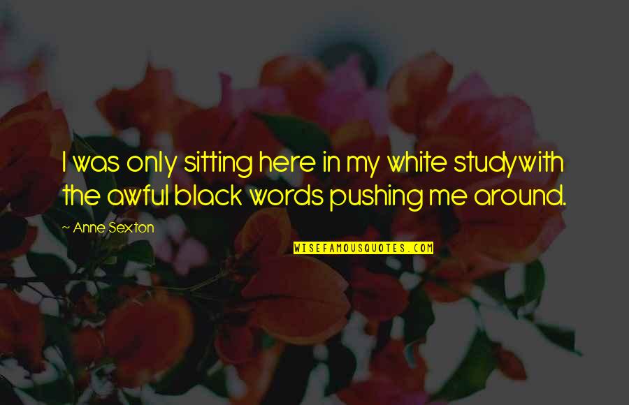 Black Poetry Quotes By Anne Sexton: I was only sitting here in my white