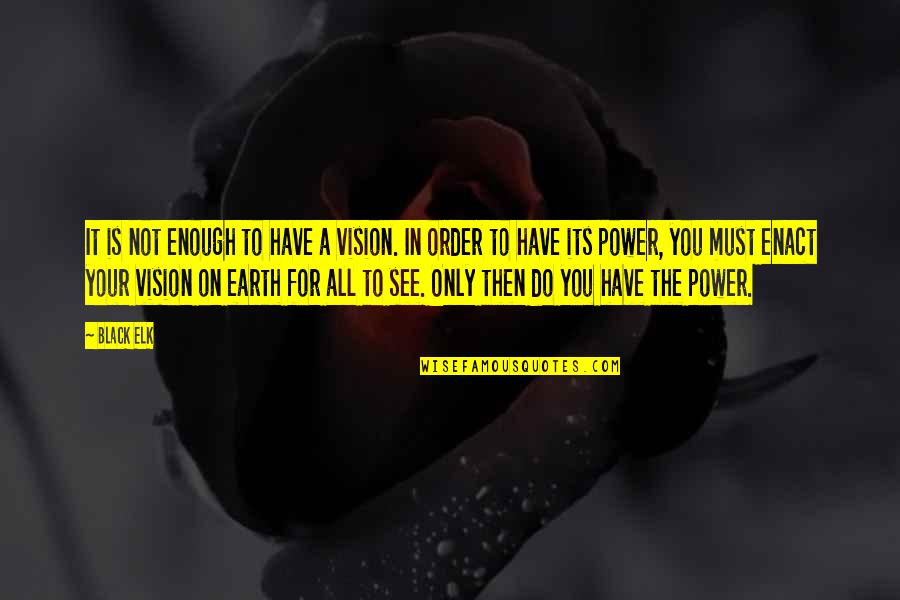 Black Power Quotes By Black Elk: It is not enough to have a vision.