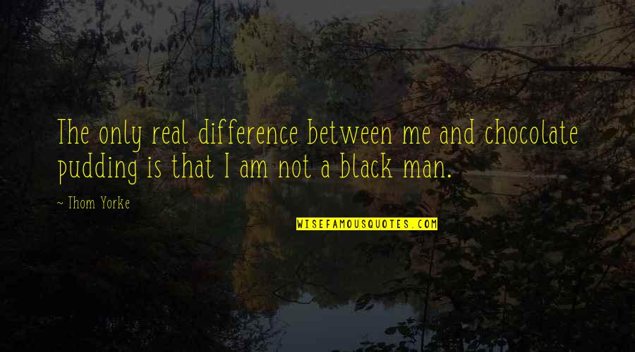 Black Pudding Quotes By Thom Yorke: The only real difference between me and chocolate