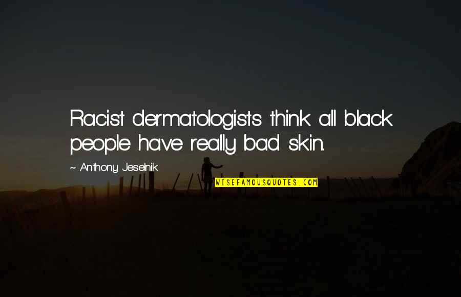 Black Racism Quotes By Anthony Jeselnik: Racist dermatologists think all black people have really