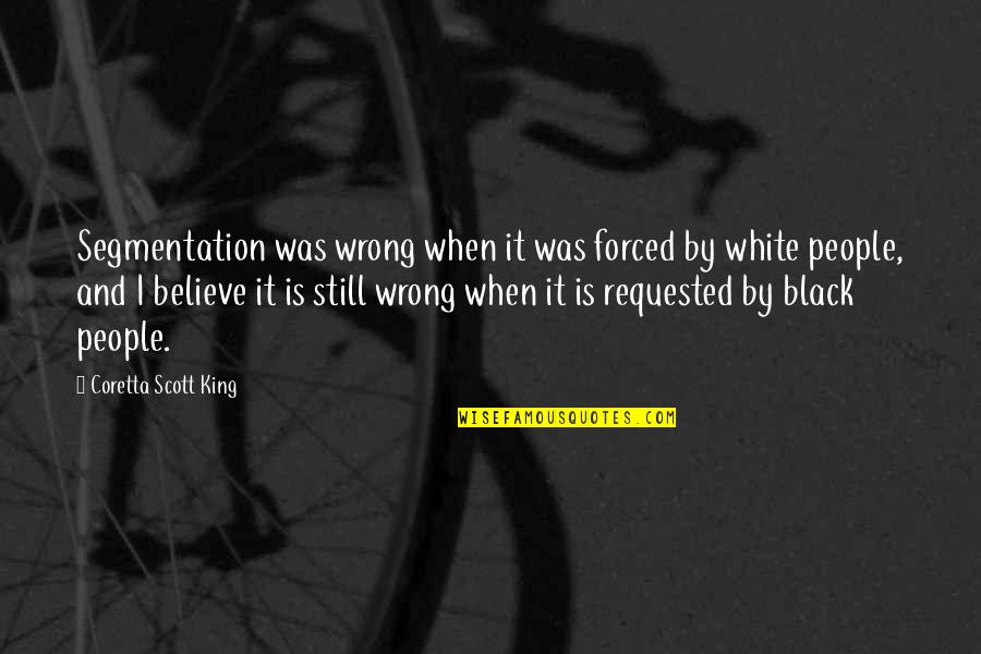 Black Racism Quotes By Coretta Scott King: Segmentation was wrong when it was forced by