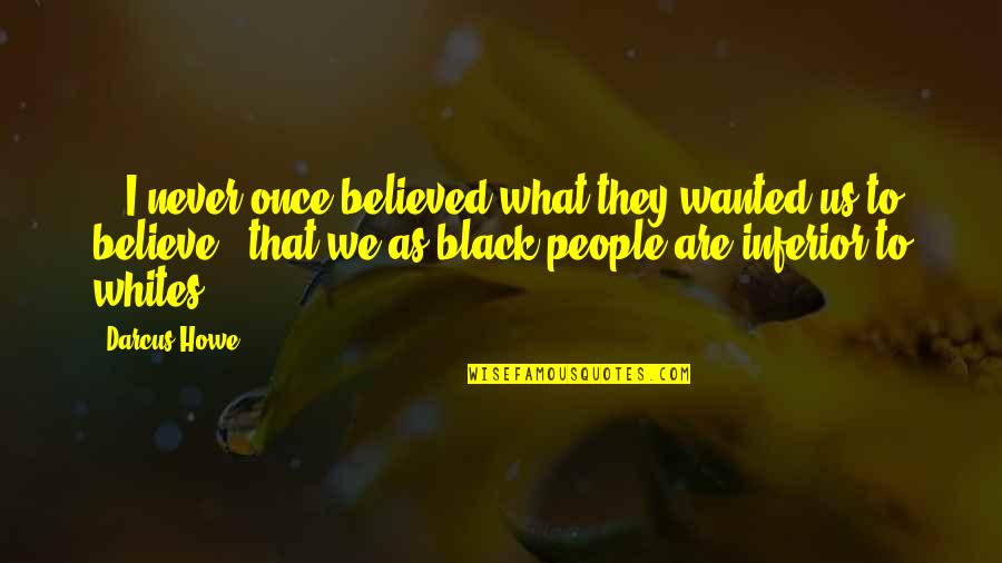 Black Racism Quotes By Darcus Howe: ...I never once believed what they wanted us