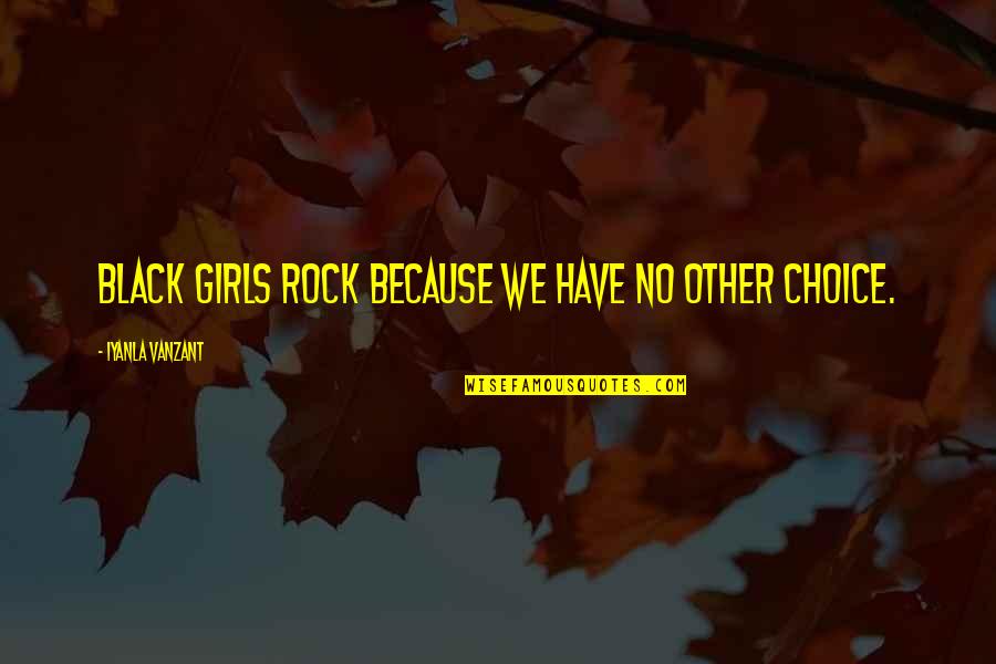 Black Rock Quotes By Iyanla Vanzant: Black Girls rock because we have no other