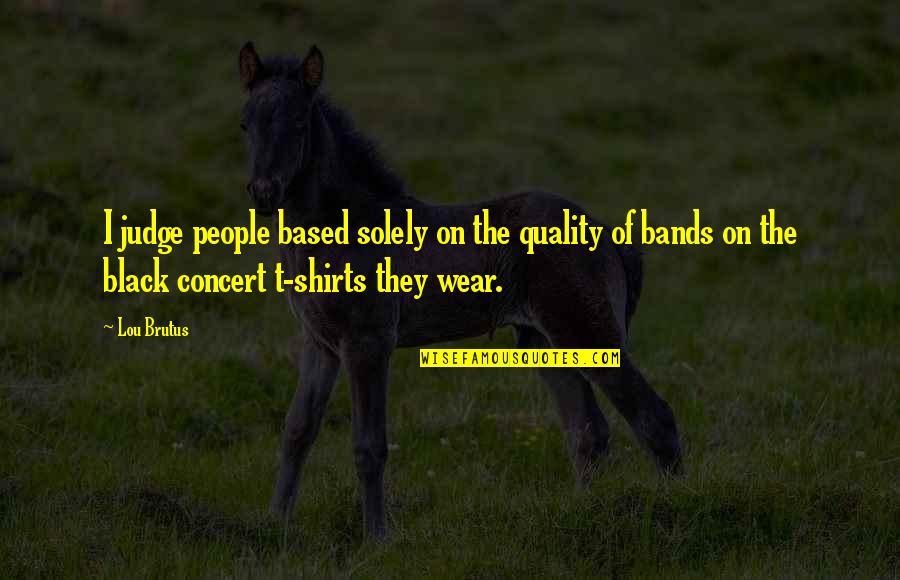 Black Rock Quotes By Lou Brutus: I judge people based solely on the quality Black Rock Quotes By Lou Brutus: I judge people based solely on the quality