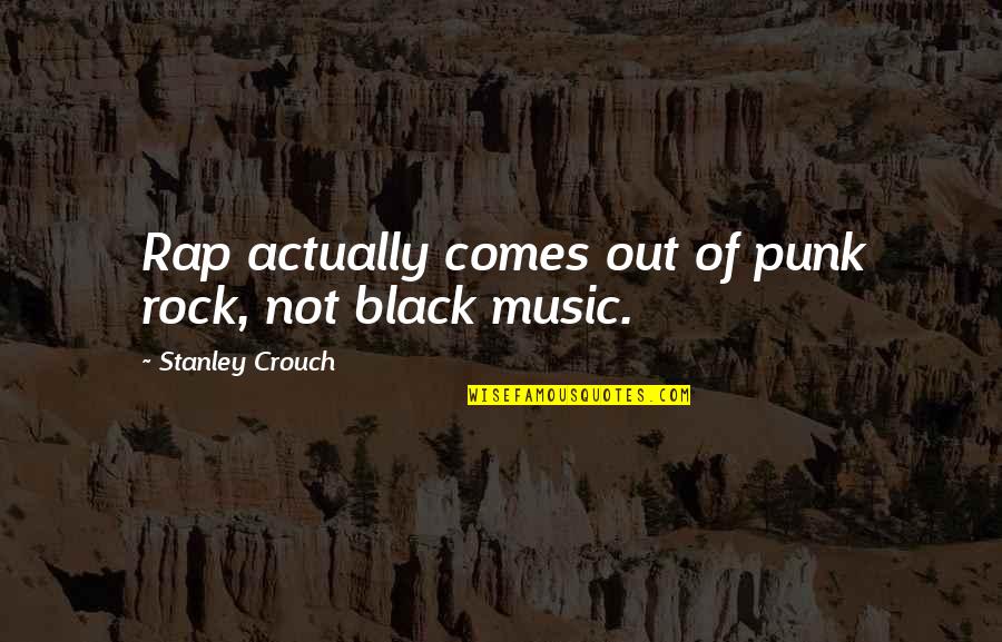 Black Rock Quotes By Stanley Crouch: Rap actually comes out of punk rock, not