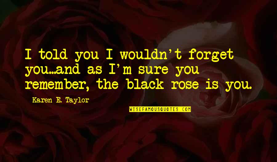 Black Rose Quotes By Karen E. Taylor: I told you I wouldn't forget you...and as