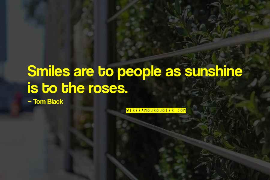 Black Rose Quotes By Tom Black: Smiles are to people as sunshine is to