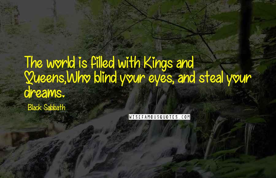 Black Sabbath quotes: The world is filled with Kings and Queens,Who blind your eyes, and steal your dreams.