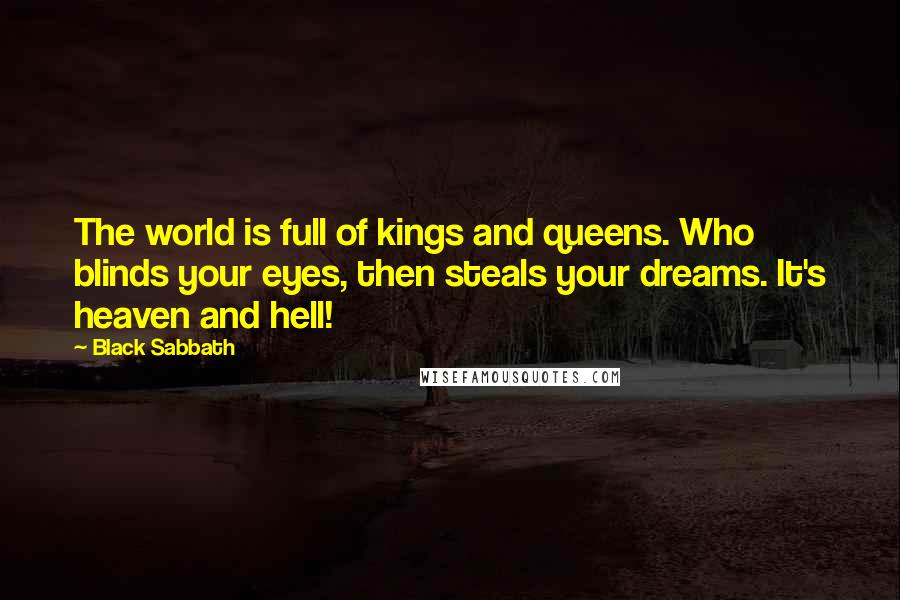 Black Sabbath quotes: The world is full of kings and queens. Who blinds your eyes, then steals your dreams. It's heaven and hell!