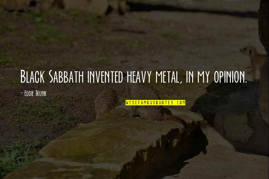 Black Sabbath Quotes By Eddie Trunk: Black Sabbath invented heavy metal, in my opinion. Black Sabbath Quotes By Eddie Trunk: Black Sabbath invented heavy metal, in my opinion.