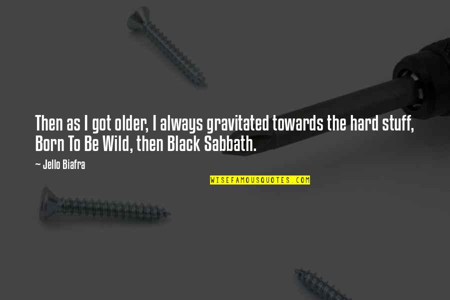 Black Sabbath Quotes By Jello Biafra: Then as I got older, I always gravitated
