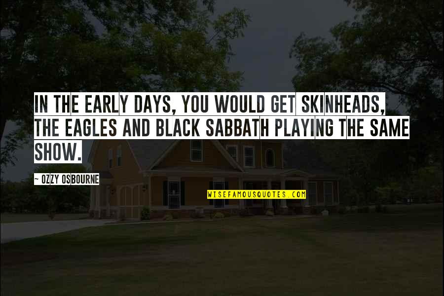 Black Sabbath Quotes By Ozzy Osbourne: In the early days, you would get skinheads, Black Sabbath Quotes By Ozzy Osbourne: In the early days, you would get skinheads,