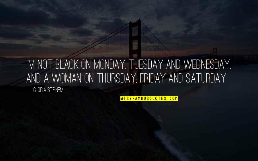 Black Saturday Quotes By Gloria Steinem: I'm not black on Monday, Tuesday and Wednesday,