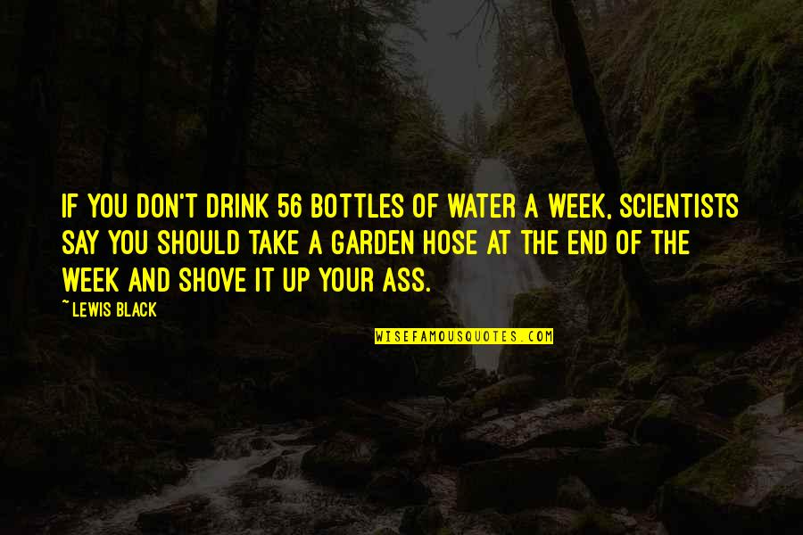 Black Scientists Quotes By Lewis Black: If you don't drink 56 bottles of water