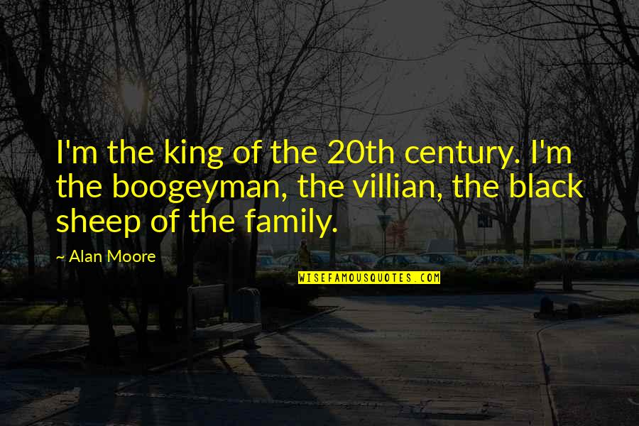 Black Sheep Of The Family Quotes By Alan Moore: I'm the king of the 20th century. I'm Black Sheep Of The Family Quotes By Alan Moore: I'm the king of the 20th century. I'm