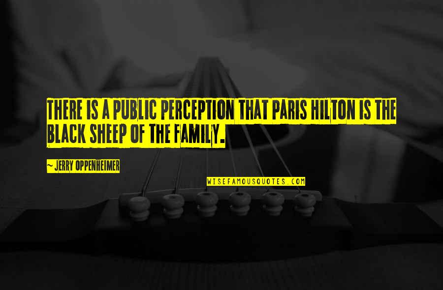 Black Sheep Of The Family Quotes By Jerry Oppenheimer: There is a public perception that Paris Hilton Black Sheep Of The Family Quotes By Jerry Oppenheimer: There is a public perception that Paris Hilton