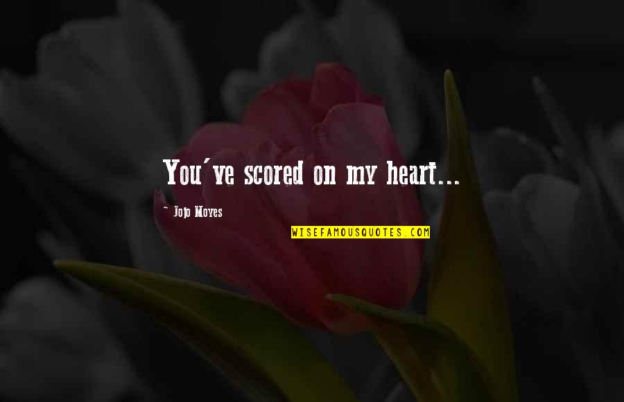 Black Sheep Of The Family Quotes By Jojo Moyes: You've scored on my heart... Black Sheep Of The Family Quotes By Jojo Moyes: You've scored on my heart...