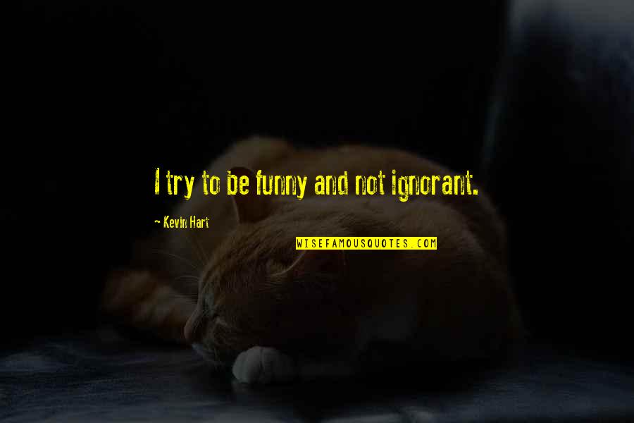 Black Sheep Of The Family Quotes By Kevin Hart: I try to be funny and not ignorant. Black Sheep Of The Family Quotes By Kevin Hart: I try to be funny and not ignorant.